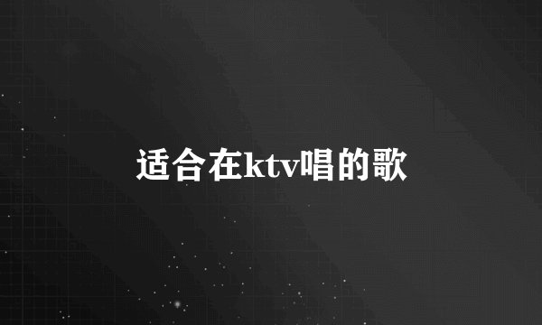 适合在ktv唱的歌