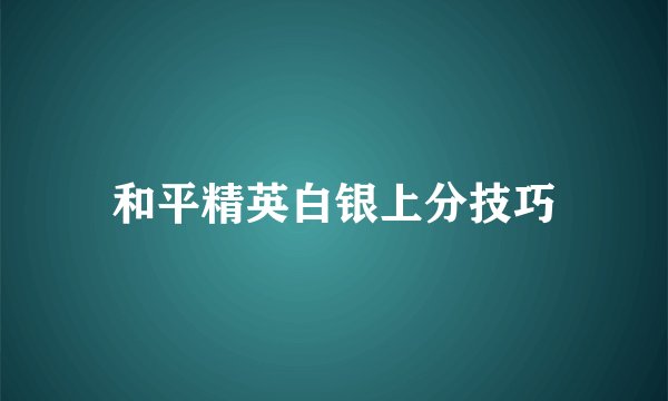 和平精英白银上分技巧