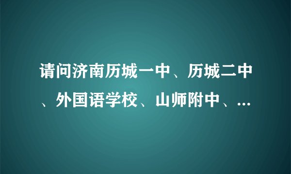 请问济南历城一中、历城二中、外国语学校、山师附中、山师二附中，哪个在教学理念和实际效果上更加优秀？