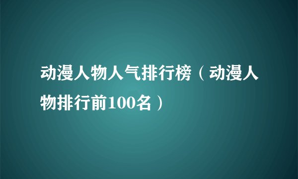动漫人物人气排行榜(动漫人物排行前100名)