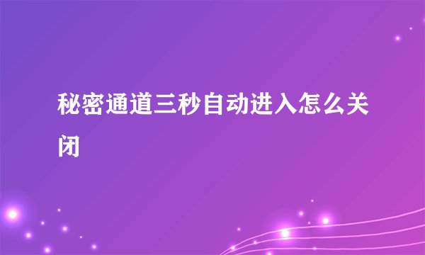 秘密通道三秒自动进入怎么关闭