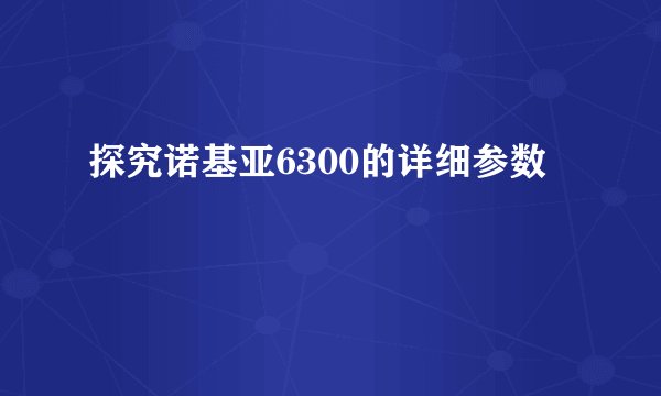 探究诺基亚6300的详细参数