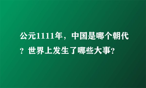 公元1111年，中国是哪个朝代？世界上发生了哪些大事？