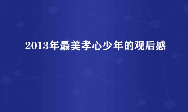 2013年最美孝心少年的观后感