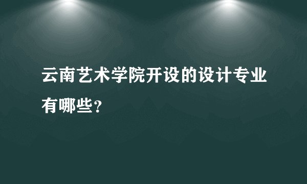 云南艺术学院开设的设计专业有哪些？