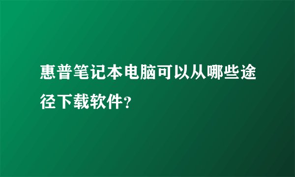 惠普笔记本电脑可以从哪些途径下载软件？