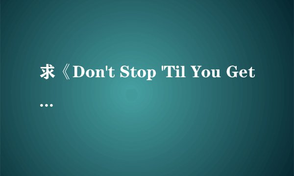 求《Don't Stop 'Til You Get Enough》中文和英文歌词！