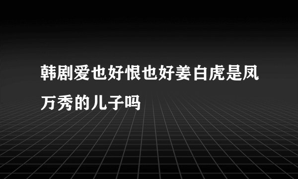 韩剧爱也好恨也好姜白虎是凤万秀的儿子吗