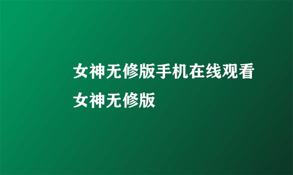 鹡鸰女神无修版手机在线观看鹡鸰女神无修版