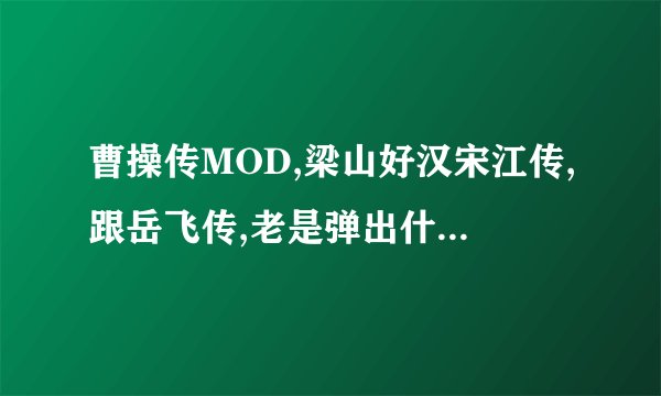曹操传MOD,梁山好汉宋江传,跟岳飞传,老是弹出什么EKD5.EXE 应用程序错误!