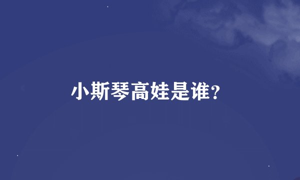 小斯琴高娃是谁？