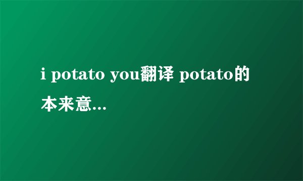 i potato you翻译 potato的本来意思是什么
