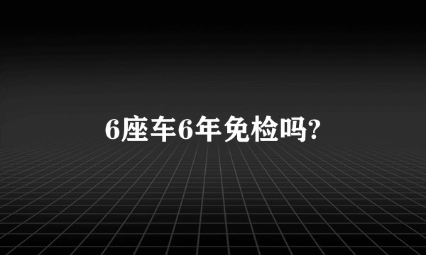 6座车6年免检吗?