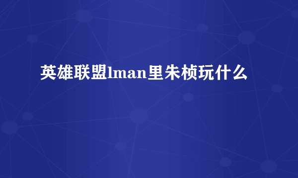 英雄联盟lman里朱桢玩什么