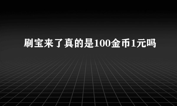 刷宝来了真的是100金币1元吗