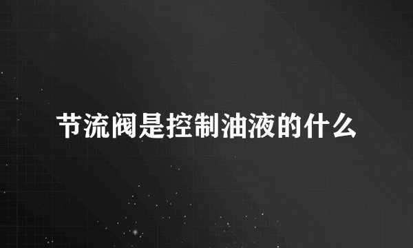 节流阀是控制油液的什么