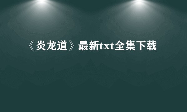 《炎龙道》最新txt全集下载