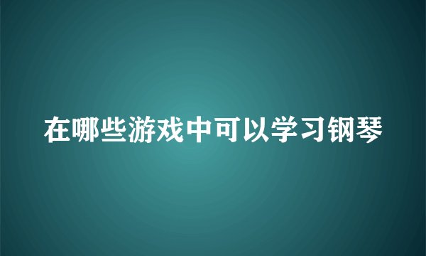 在哪些游戏中可以学习钢琴