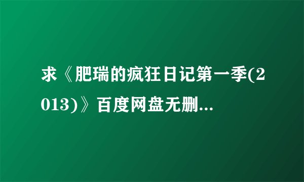 求《肥瑞的疯狂日记第一季(2013)》百度网盘无删减完整版在线观看，莎朗·鲁妮主演的