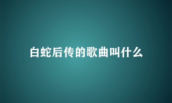 白蛇后传的歌曲叫什么