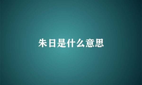 朱日是什么意思