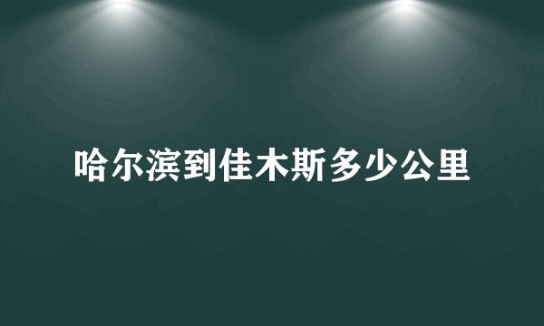 哈尔滨到佳木斯多少公里