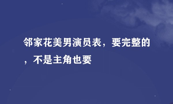 邻家花美男演员表，要完整的，不是主角也要