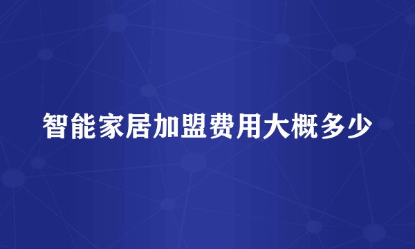 智能家居加盟费用大概多少