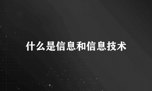 什么是信息和信息技术