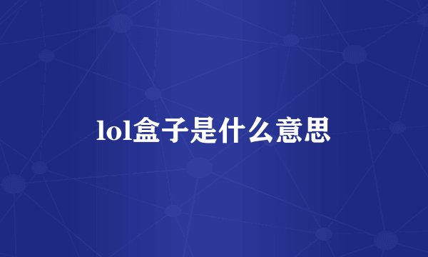 lol盒子是什么意思