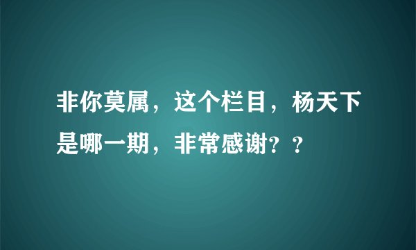 非你莫属，这个栏目，杨天下是哪一期，非常感谢？？