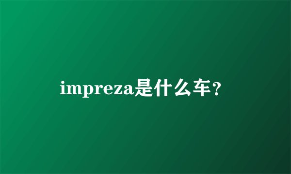 impreza是什么车？