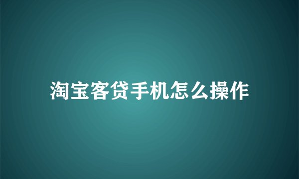 淘宝客贷手机怎么操作