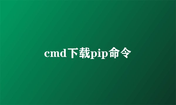 cmd下载pip命令