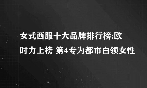 女式西服十大品牌排行榜:欧时力上榜 第4专为都市白领女性