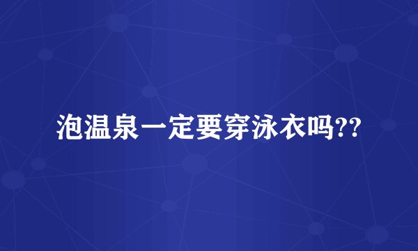 泡温泉一定要穿泳衣吗??