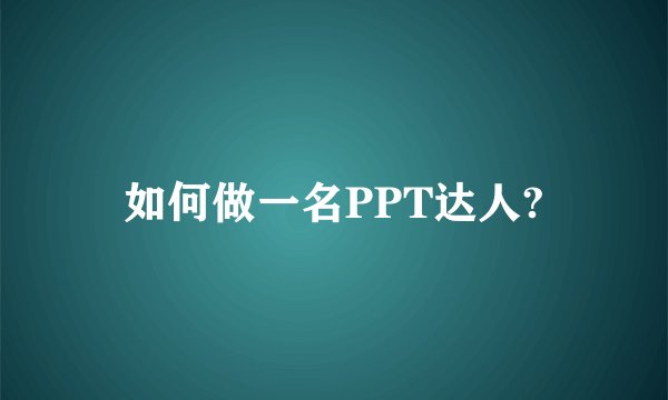 如何做一名PPT达人?