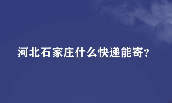 河北石家庄什么快递能寄？