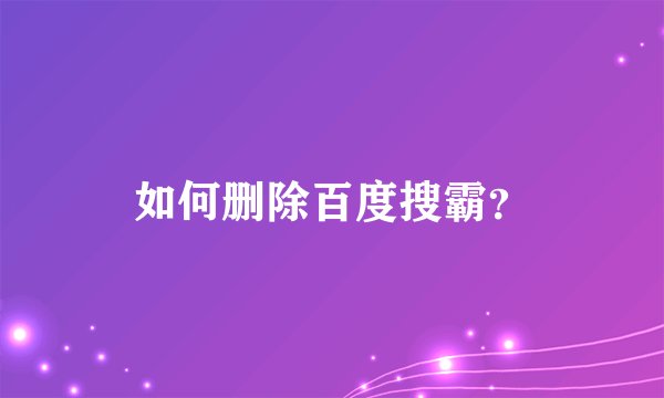如何删除百度搜霸？