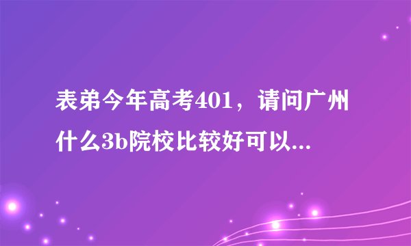 表弟今年高考401，请问广州什么3b院校比较好可以上，最好是可以专插本的2a学校的3b学校？求推荐