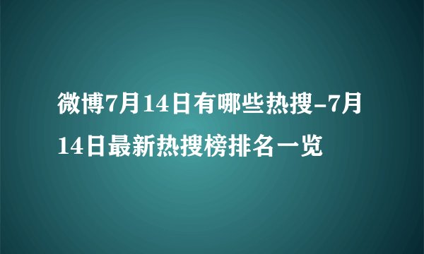 微博7月14日有哪些热搜-7月14日最新热搜榜排名一览