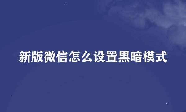 新版微信怎么设置黑暗模式
