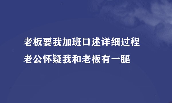 老板要我加班口述详细过程 老公怀疑我和老板有一腿