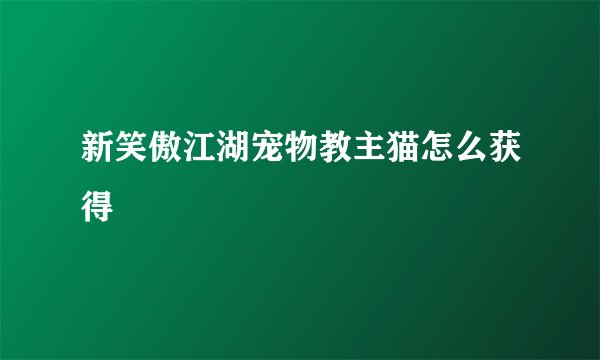 新笑傲江湖宠物教主猫怎么获得