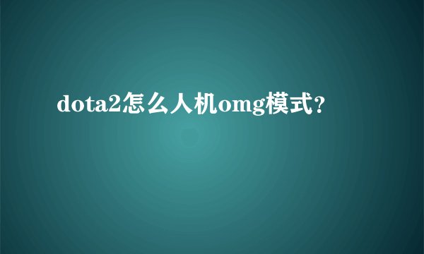 dota2怎么人机omg模式？