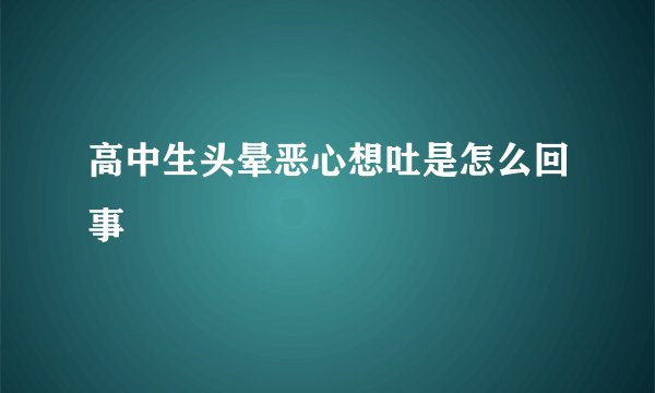 高中生头晕恶心想吐是怎么回事