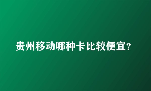 贵州移动哪种卡比较便宜？