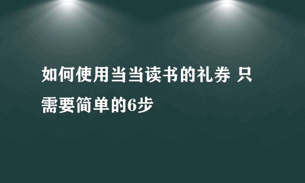 如何使用当当读书的礼券 只需要简单的6步