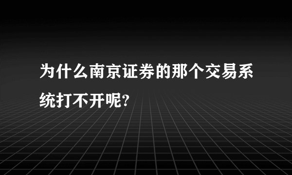 为什么南京证券的那个交易系统打不开呢?