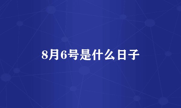 8月6号是什么日子
